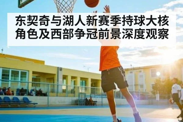 东契奇与湖人新赛季持球大核角色及西部争冠前景深度观察