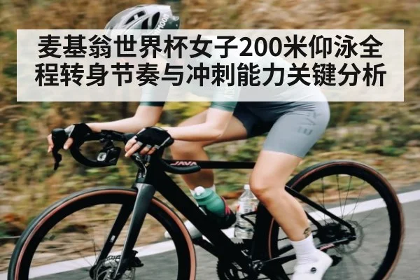 麦基翁世界杯女子200米仰泳全程转身节奏与冲刺能力关键分析