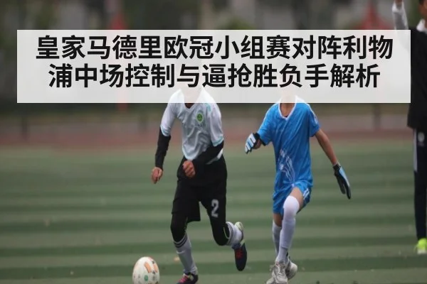 皇家马德里欧冠小组赛对阵利物浦中场控制与逼抢胜负手解析