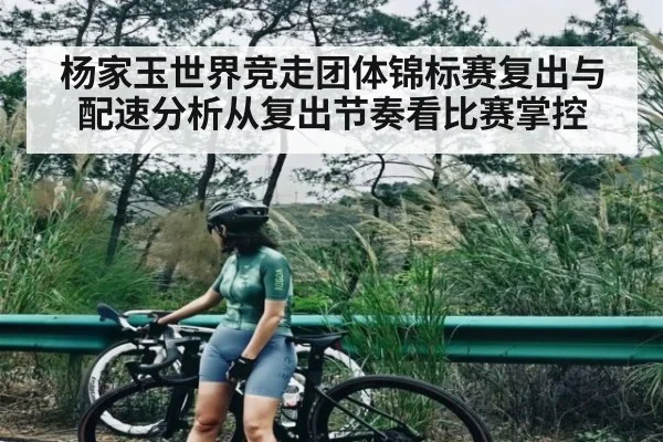 杨家玉世界竞走团体锦标赛复出与配速分析从复出节奏看比赛掌控